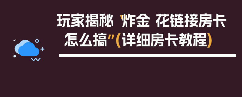 玩家揭秘“炸金 花链接房卡怎么搞”(详细房卡教程)