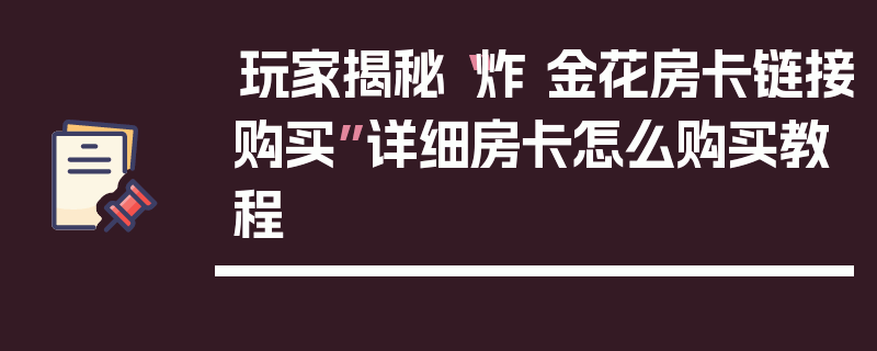 玩家揭秘“炸 金花房卡链接购买”详细房卡怎么购买教程