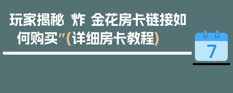 玩家揭秘“炸 金花房卡链接如何购买”(详细房卡教程)