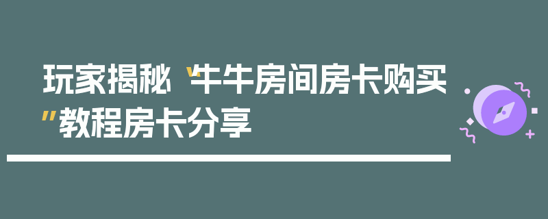 玩家揭秘“牛牛房间房卡购买”教程房卡分享