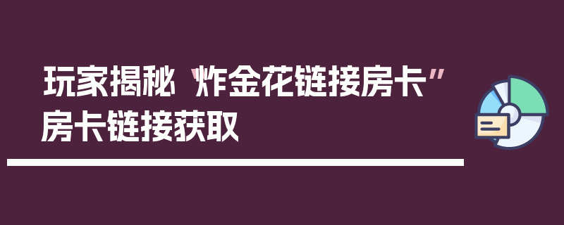 玩家揭秘“炸金花链接房卡”房卡链接获取