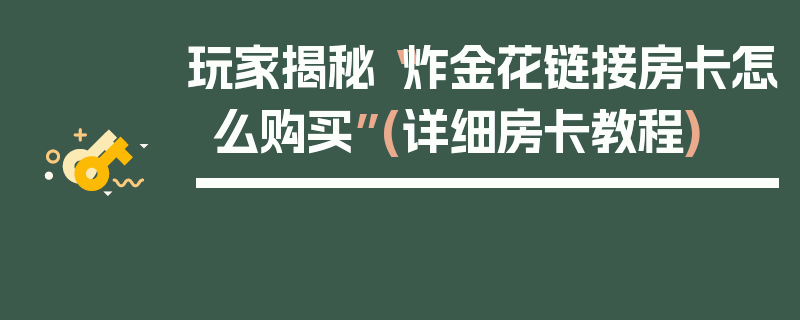 玩家揭秘“炸金花链接房卡怎么购买”(详细房卡教程)