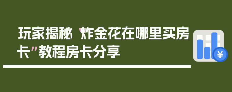 玩家揭秘“炸金花在哪里买房卡”教程房卡分享