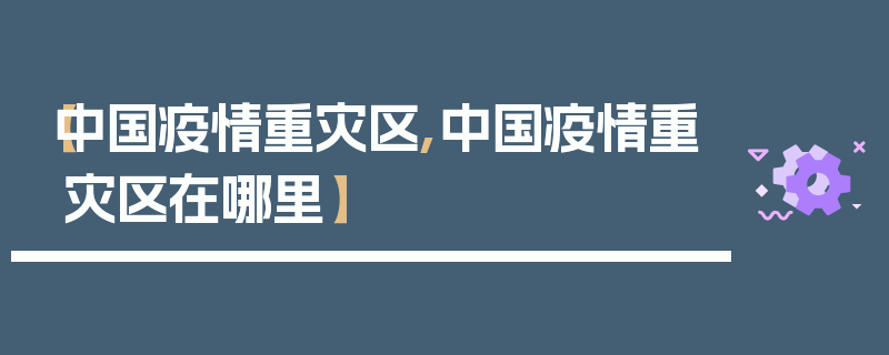 【中国疫情重灾区,中国疫情重灾区在哪里】