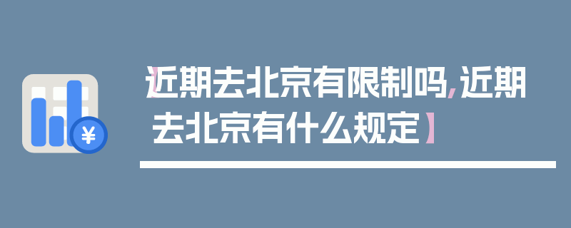 【近期去北京有限制吗,近期去北京有什么规定】