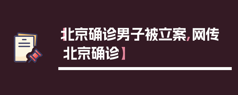 【北京确诊男子被立案,网传北京确诊】