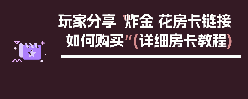 玩家分享“炸金·花房卡链接如何购买”(详细房卡教程)