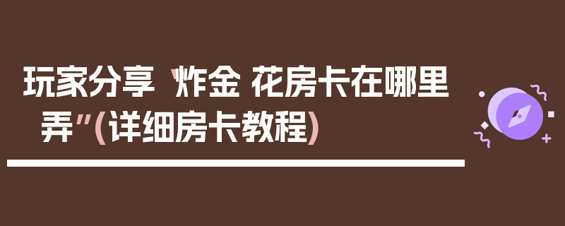 玩家分享“炸金·花房卡在哪里弄”(详细房卡教程)