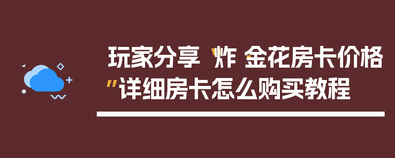 玩家分享“炸·金花房卡价格”详细房卡怎么购买教程