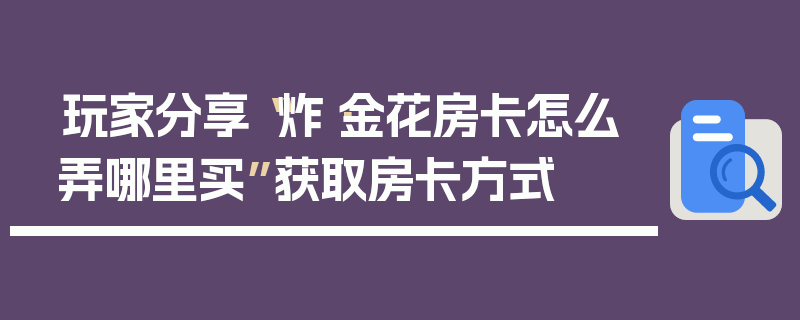玩家分享“炸·金花房卡怎么弄哪里买”获取房卡方式