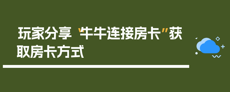 玩家分享“牛牛连接房卡”获取房卡方式