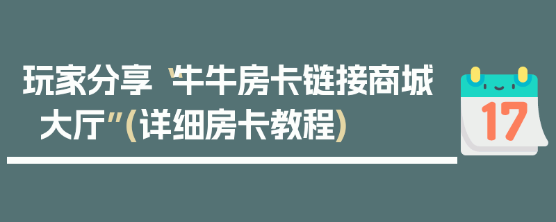 玩家分享“牛牛房卡链接商城大厅”(详细房卡教程)