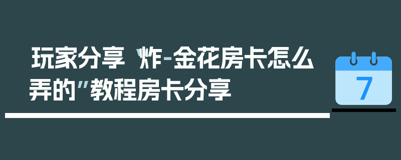玩家分享“炸-金花房卡怎么弄的”教程房卡分享