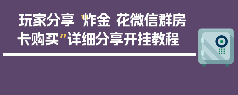 玩家分享“炸金 花微信群房卡购买”详细分享开挂教程