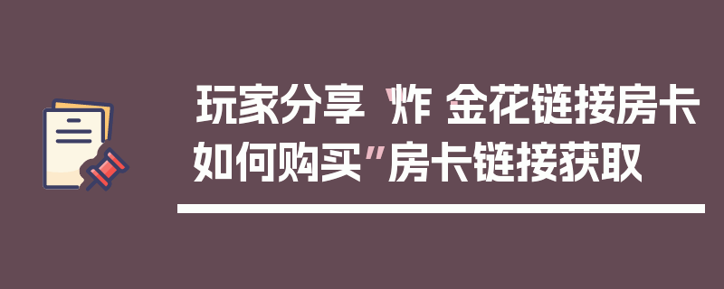 玩家分享“炸·金花链接房卡如何购买”房卡链接获取
