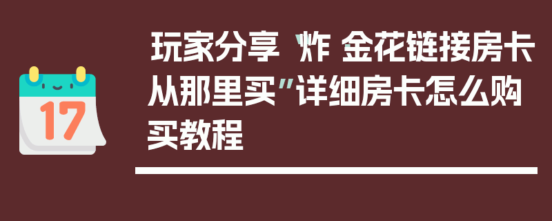 玩家分享“炸·金花链接房卡从那里买”详细房卡怎么购买教程