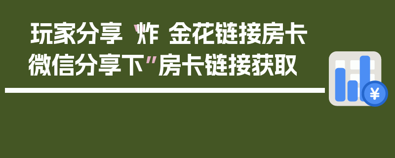 玩家分享“炸 金花链接房卡微信分享下”房卡链接获取