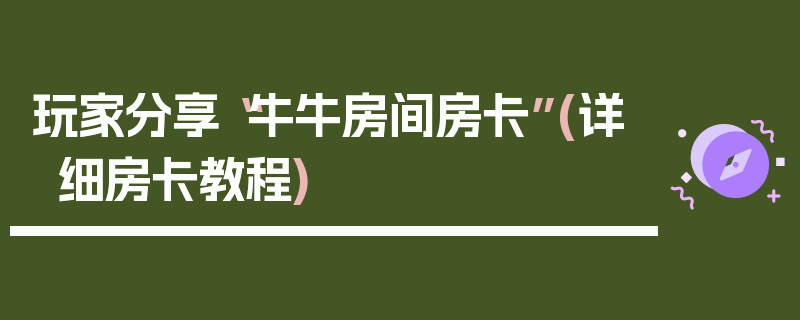 玩家分享“牛牛房间房卡”(详细房卡教程)