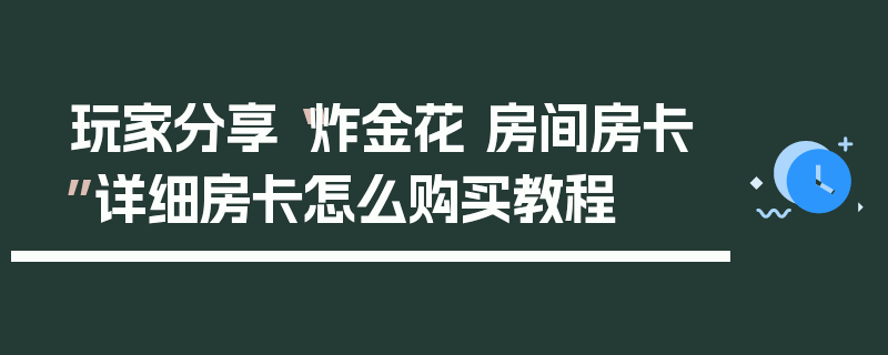 玩家分享“炸金花 房间房卡”详细房卡怎么购买教程