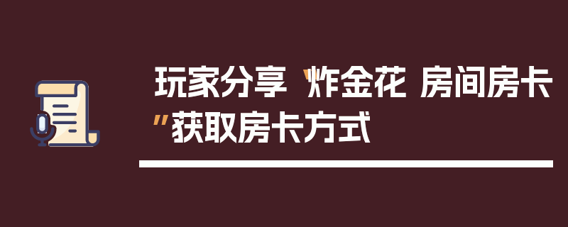 玩家分享“炸金花 房间房卡”获取房卡方式