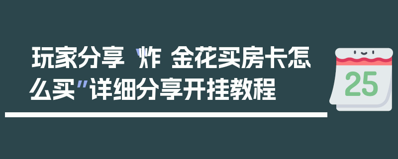 玩家分享“炸 金花买房卡怎么买”详细分享开挂教程