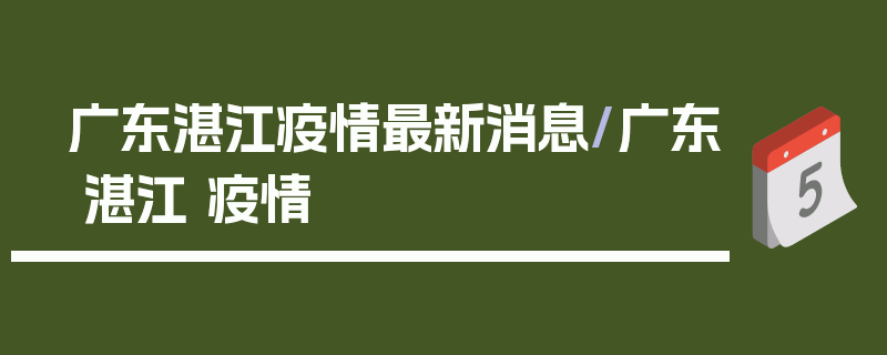 广东湛江疫情最新消息/广东 湛江 疫情