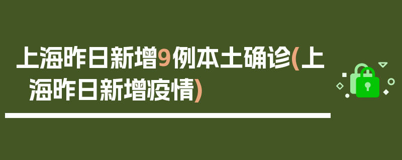 上海昨日新增9例本土确诊(上海昨日新增疫情)