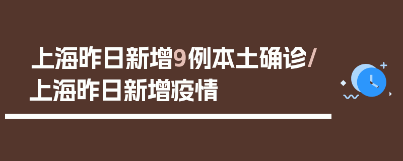 上海昨日新增9例本土确诊/上海昨日新增疫情