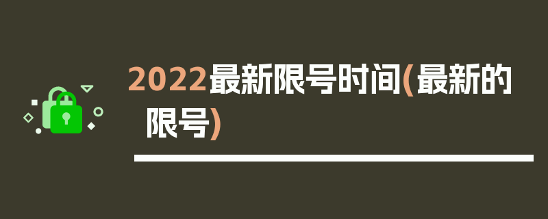 2022最新限号时间(最新的限号)