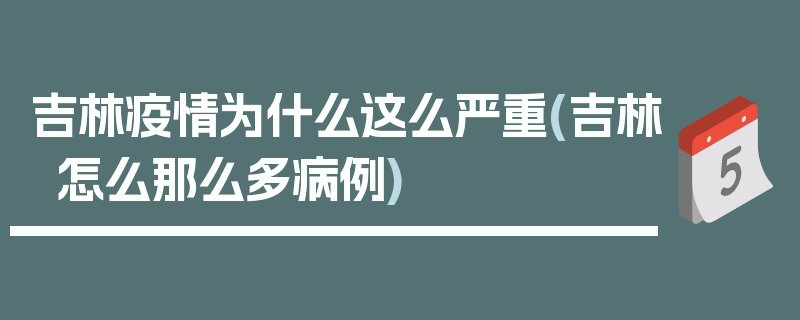 吉林疫情为什么这么严重(吉林怎么那么多病例)
