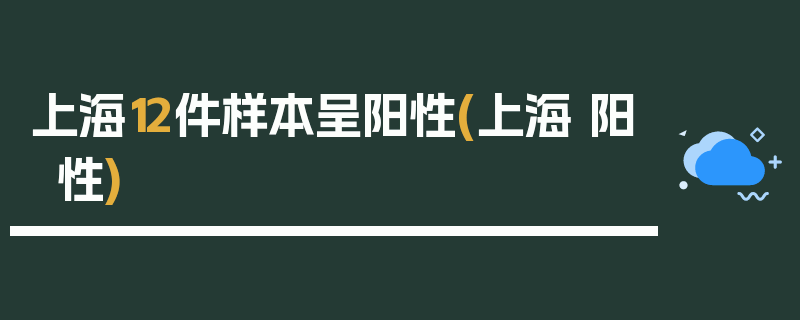 上海12件样本呈阳性(上海 阳性)