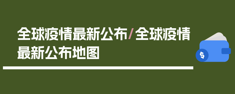 全球疫情最新公布/全球疫情最新公布地图
