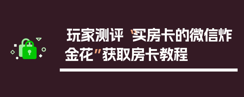 玩家测评“买房卡的微信炸金花”获取房卡教程