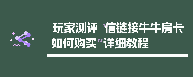 玩家测评“信链接牛牛房卡如何购买”详细教程