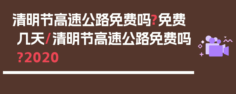 清明节高速公路免费吗?免费几天/清明节高速公路免费吗?2020