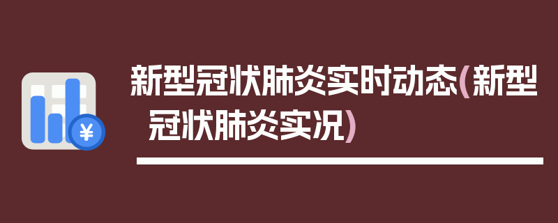 新型冠状肺炎实时动态(新型冠状肺炎实况)