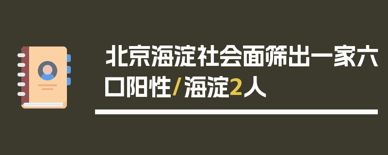 北京海淀社会面筛出一家六口阳性/海淀2人