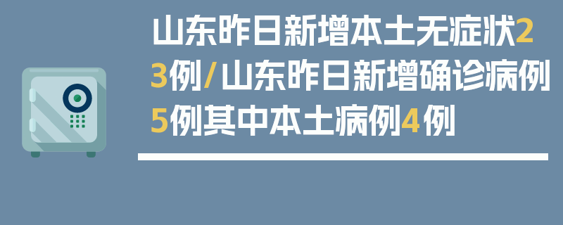山东昨日新增本土无症状23例/山东昨日新增确诊病例5例其中本土病例4例