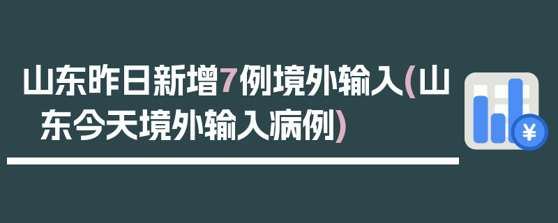 山东昨日新增7例境外输入(山东今天境外输入病例)