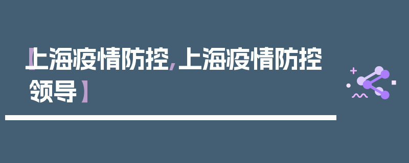 【上海疫情防控,上海疫情防控领导】
