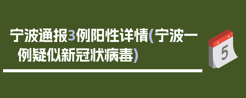 宁波通报3例阳性详情(宁波一例疑似新冠状病毒)