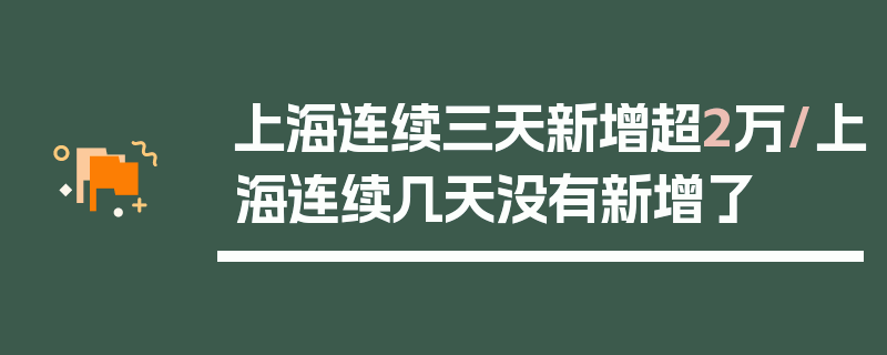 上海连续三天新增超2万/上海连续几天没有新增了