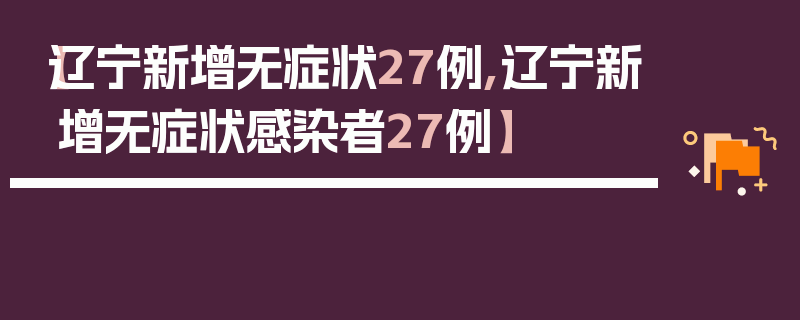 【辽宁新增无症状27例,辽宁新增无症状感染者27例】