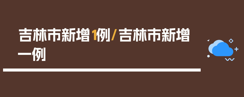吉林市新增1例/吉林市新增一例