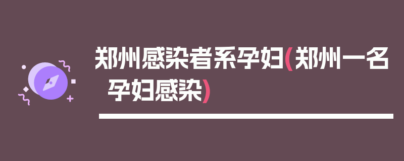 郑州感染者系孕妇(郑州一名孕妇感染)