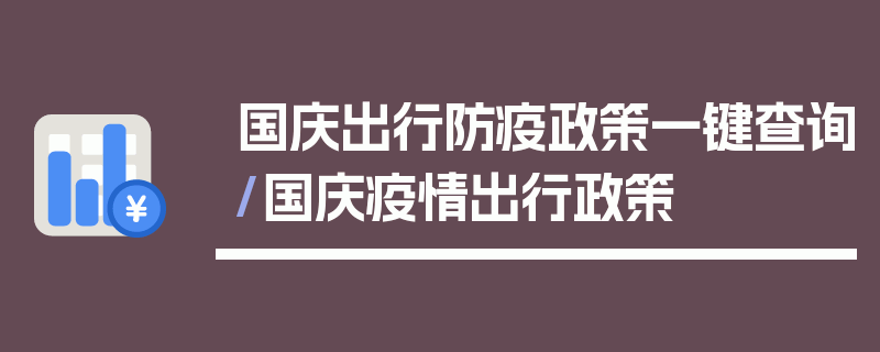 国庆出行防疫政策一键查询/国庆疫情出行政策