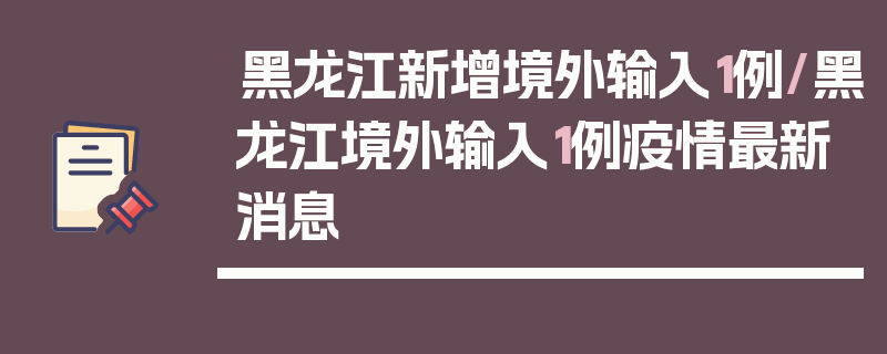 黑龙江新增境外输入1例/黑龙江境外输入1例疫情最新消息