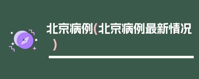 北京病例(北京病例最新情况)