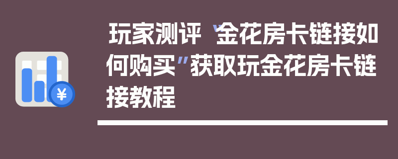 玩家测评“金花房卡链接如何购买”获取玩金花房卡链接教程