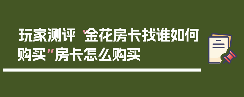 玩家测评“金花房卡找谁如何购买”房卡怎么购买
